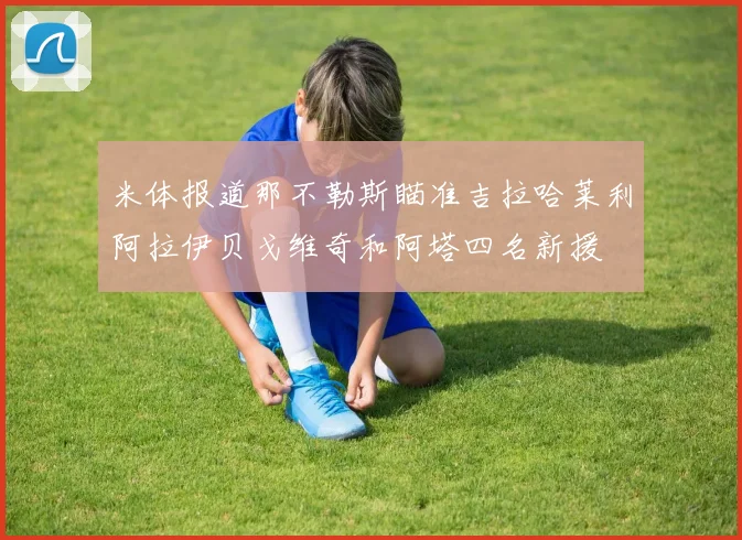 米体报道那不勒斯瞄准吉拉哈莱利阿拉伊贝戈维奇和阿塔四名新援