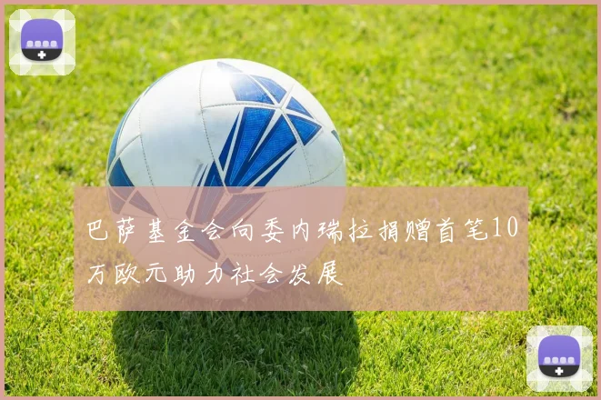 巴萨基金会向委内瑞拉捐赠首笔10万欧元助力社会发展